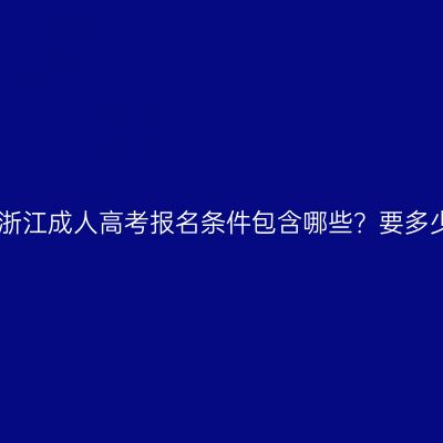 2026年浙江成人高考报名条件包含哪些？要多少费用？