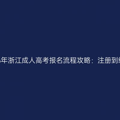 2026年浙江成人高考报名流程攻略：注册到缴费