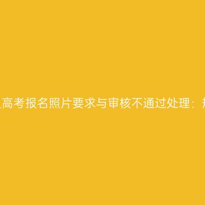 2026年浙江成人高考报名照片要求与审核不通过处理：规格与补救流程
