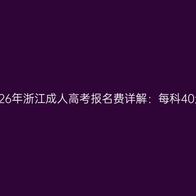 2026年浙江成人高考报名费详解：每科40元