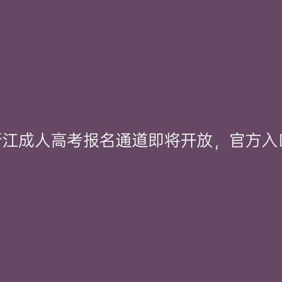 2026年浙江成人高考报名通道即将开放，官方入口在这里