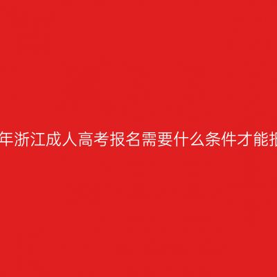 2026年浙江成人高考报名需要什么条件才能报考？
