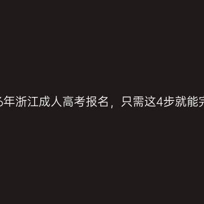 2026年浙江成人高考报名，只需这4步就能完成