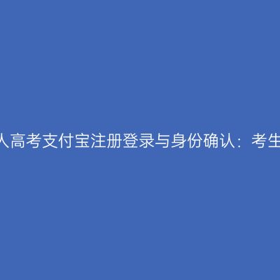 2026年浙江成人高考支付宝注册登录与身份确认：考生常见疑问解答