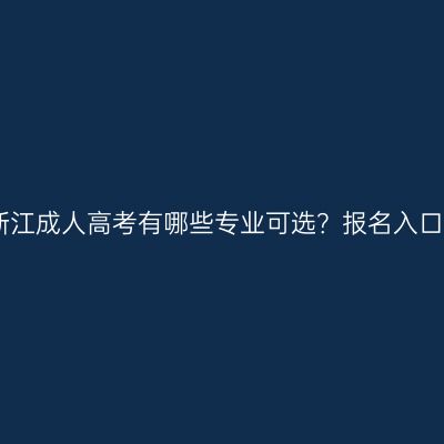 2026年浙江成人高考有哪些专业可选？报名入口在哪里？