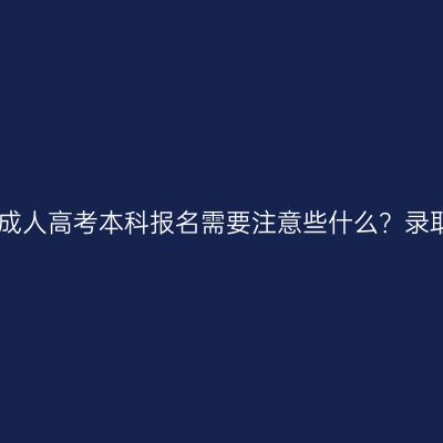 2026年浙江成人高考本科报名需要注意些什么？录取分数高吗？