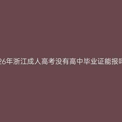 2026年浙江成人高考没有高中毕业证能报吗？