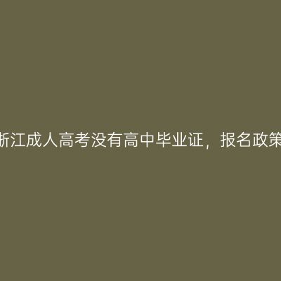 2026年浙江成人高考没有高中毕业证，报名政策逐条讲