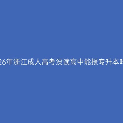 2026年浙江成人高考没读高中能报专升本吗？