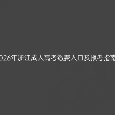2026年浙江成人高考缴费入口及报考指南