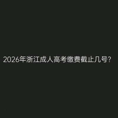 2026年浙江成人高考缴费截止几号？