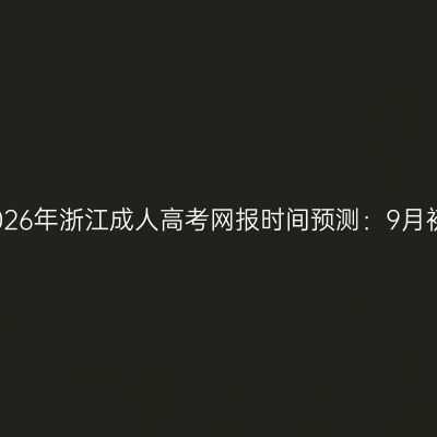 2026年浙江成人高考网报时间预测：9月初