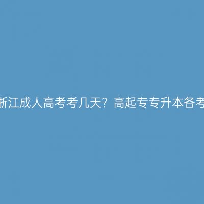 2026年浙江成人高考考几天？高起专专升本各考哪几门
