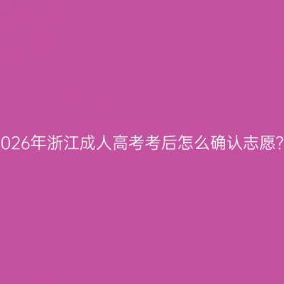 2026年浙江成人高考考后怎么确认志愿？