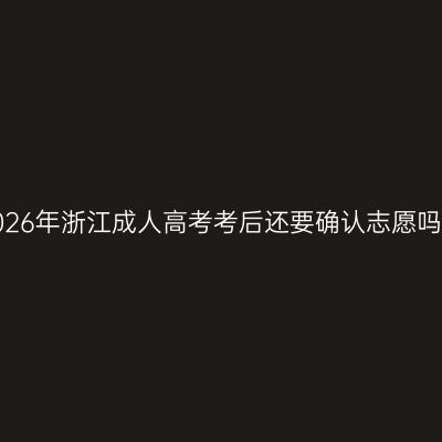 2026年浙江成人高考考后还要确认志愿吗？