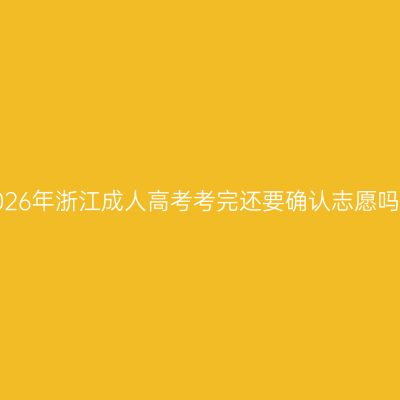2026年浙江成人高考考完还要确认志愿吗？