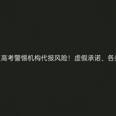 2026年浙江成人高考警惕机构代报风险！虚假承诺、各类费用陷阱汇总