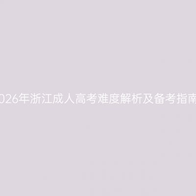 2026年浙江成人高考难度解析及备考指南