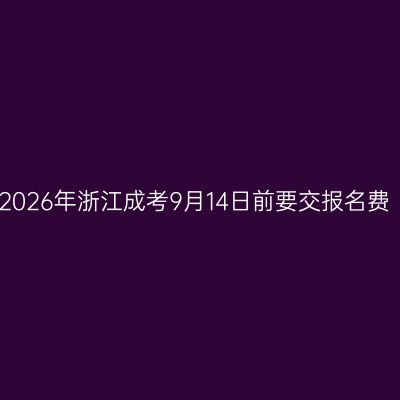 2026年浙江成考9月14日前要交报名费