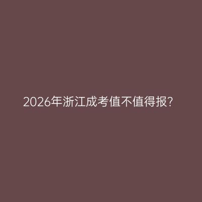 2026年浙江成考值不值得报？