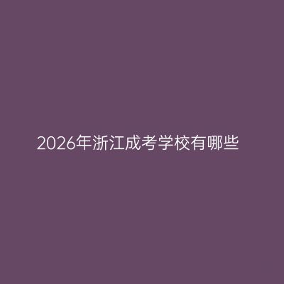 2026年浙江成考学校有哪些