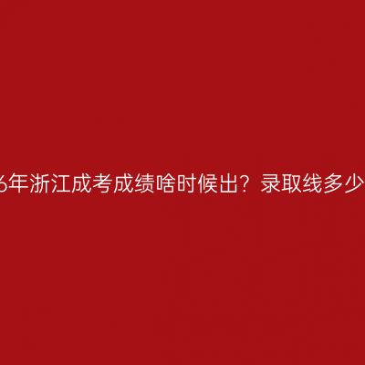 2026年浙江成考成绩啥时候出？录取线多少分？