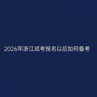 2026年浙江成考报名以后如何备考