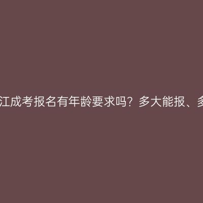 2026年浙江成考报名有年龄要求吗？多大能报、多大加分？