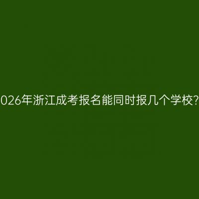 2026年浙江成考报名能同时报几个学校？