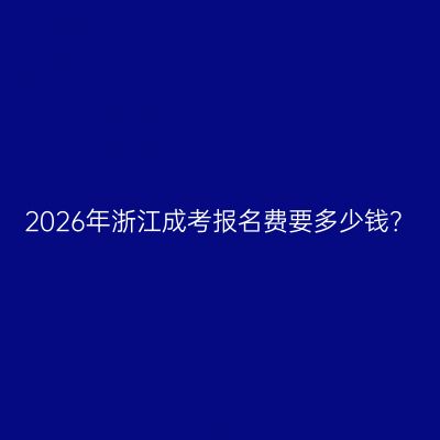 2026年浙江成考报名费要多少钱？