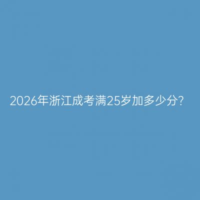 2026年浙江成考满25岁加多少分？