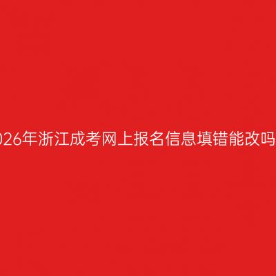 2026年浙江成考网上报名信息填错能改吗？