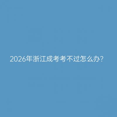 2026年浙江成考考不过怎么办？