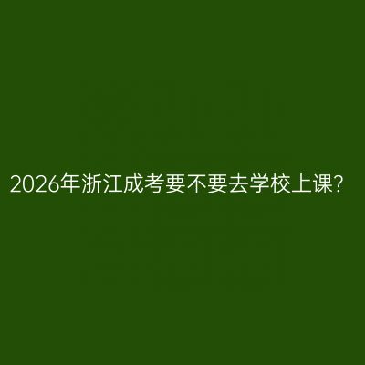 2026年浙江成考要不要去学校上课？