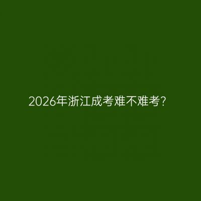 2026年浙江成考难不难考？