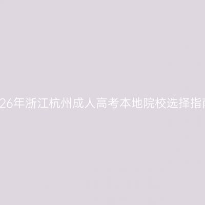 2026年浙江杭州成人高考本地院校选择指南