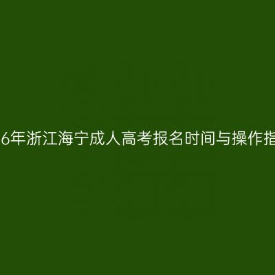 2026年浙江海宁成人高考报名时间与操作指南