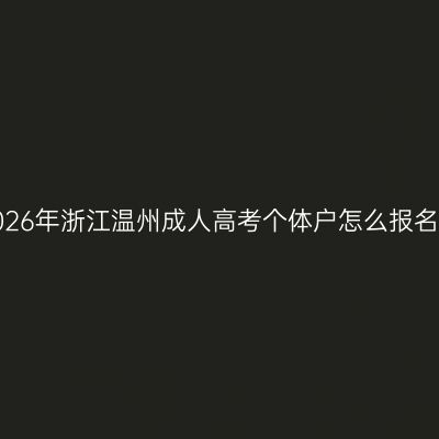 2026年浙江温州成人高考个体户怎么报名？