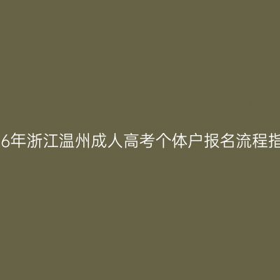 2026年浙江温州成人高考个体户报名流程指南
