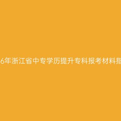2026年浙江省中专学历提升专科报考材料指南