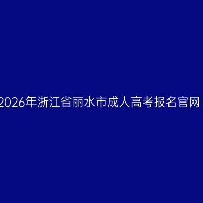 2026年浙江省丽水市成人高考报名官网