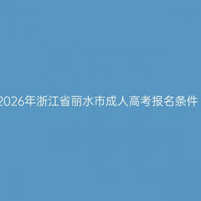 2026年浙江省丽水市成人高考报名条件