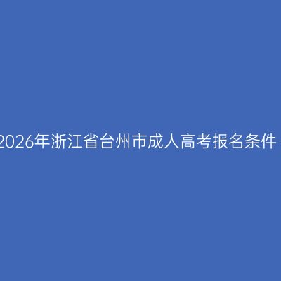 2026年浙江省台州市成人高考报名条件