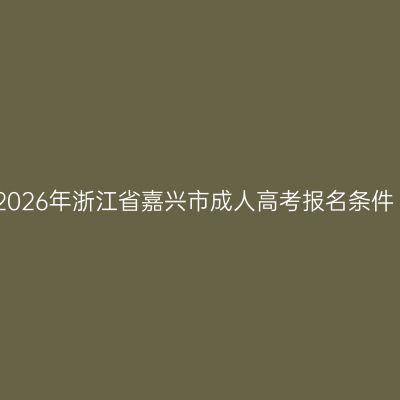 2026年浙江省嘉兴市成人高考报名条件