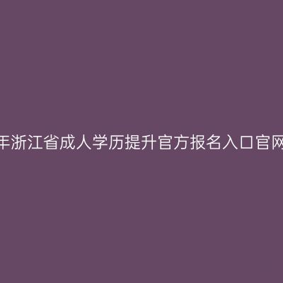 2026年浙江省成人学历提升官方报名入口官网在哪