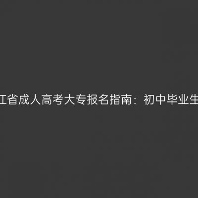2026年浙江省成人高考大专报名指南：初中毕业生必看条件