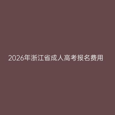 2026年浙江省成人高考报名费用