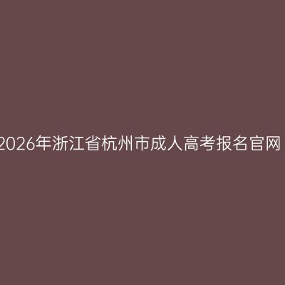 2026年浙江省杭州市成人高考报名官网