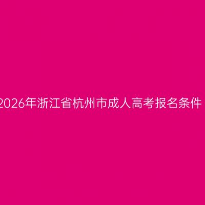 2026年浙江省杭州市成人高考报名条件