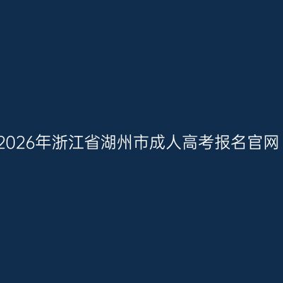 2026年浙江省湖州市成人高考报名官网